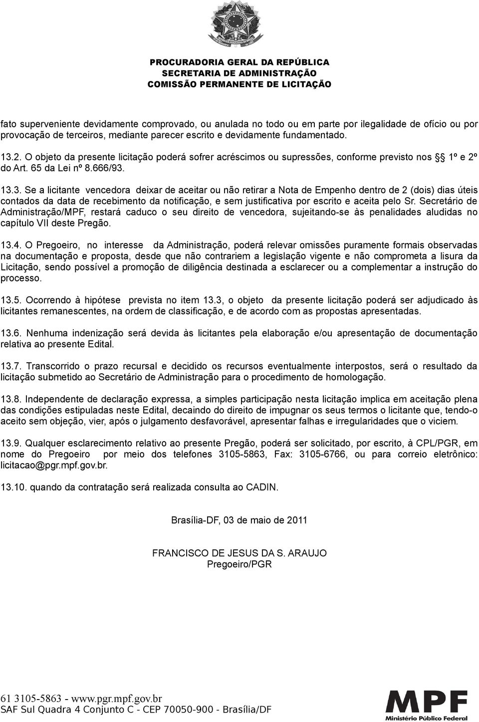 13.3. Se a licitante vencedora deixar de aceitar ou não retirar a Nota de Empenho dentro de 2 (dois) dias úteis contados da data de recebimento da notificação, e sem justificativa por escrito e