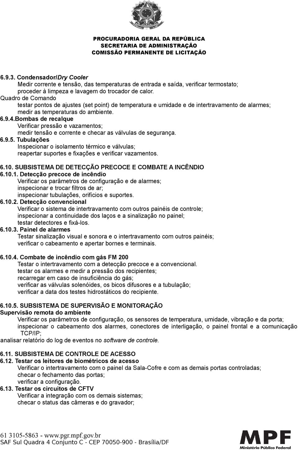 Bombas de recalque Verificar pressão e vazamentos; medir tensão e corrente e checar as válvulas de segurança. 6.9.5.