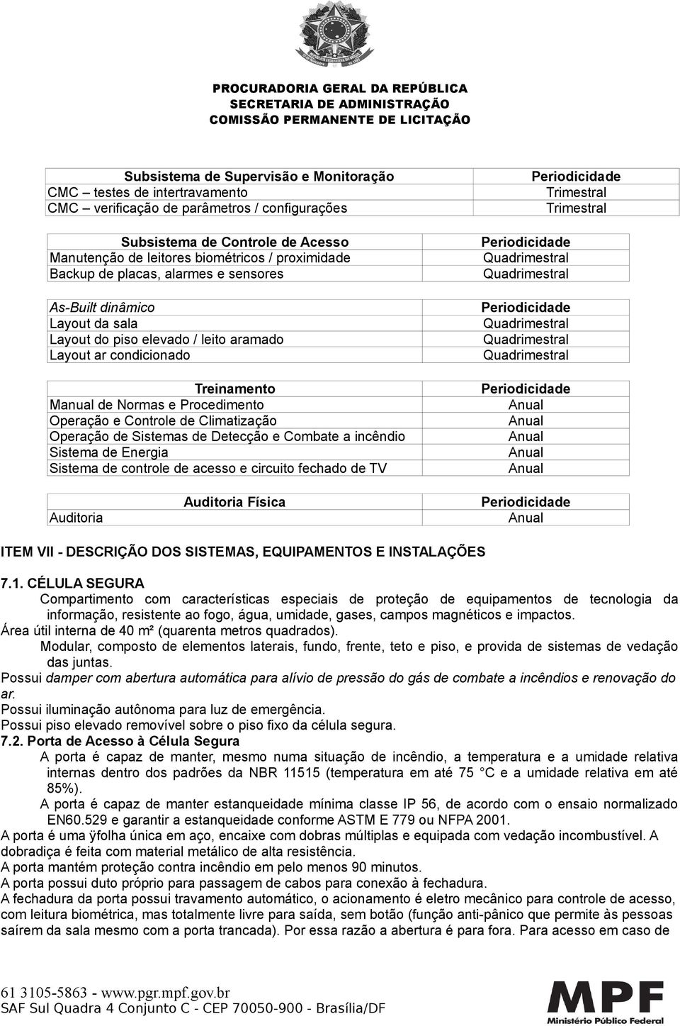 Climatização Operação de Sistemas de Detecção e Combate a incêndio Sistema de Energia Sistema de controle de acesso e circuito fechado de TV Periodicidade Periodicidade Quadrimestral Quadrimestral