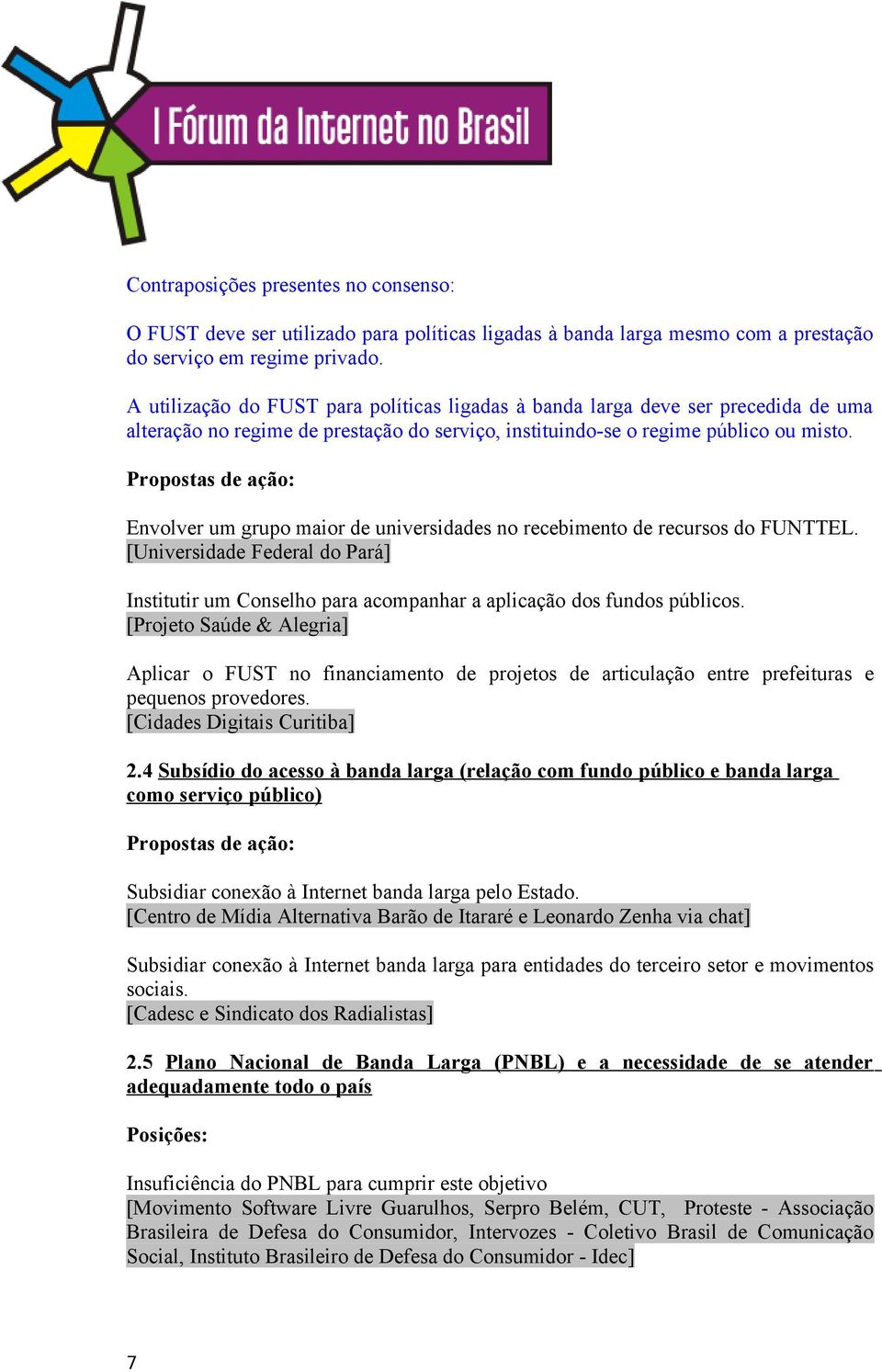 Envolver um grupo maior de universidades no recebimento de recursos do FUNTTEL. [Universidade Federal do Pará] Institutir um Conselho para acompanhar a aplicação dos fundos públicos.