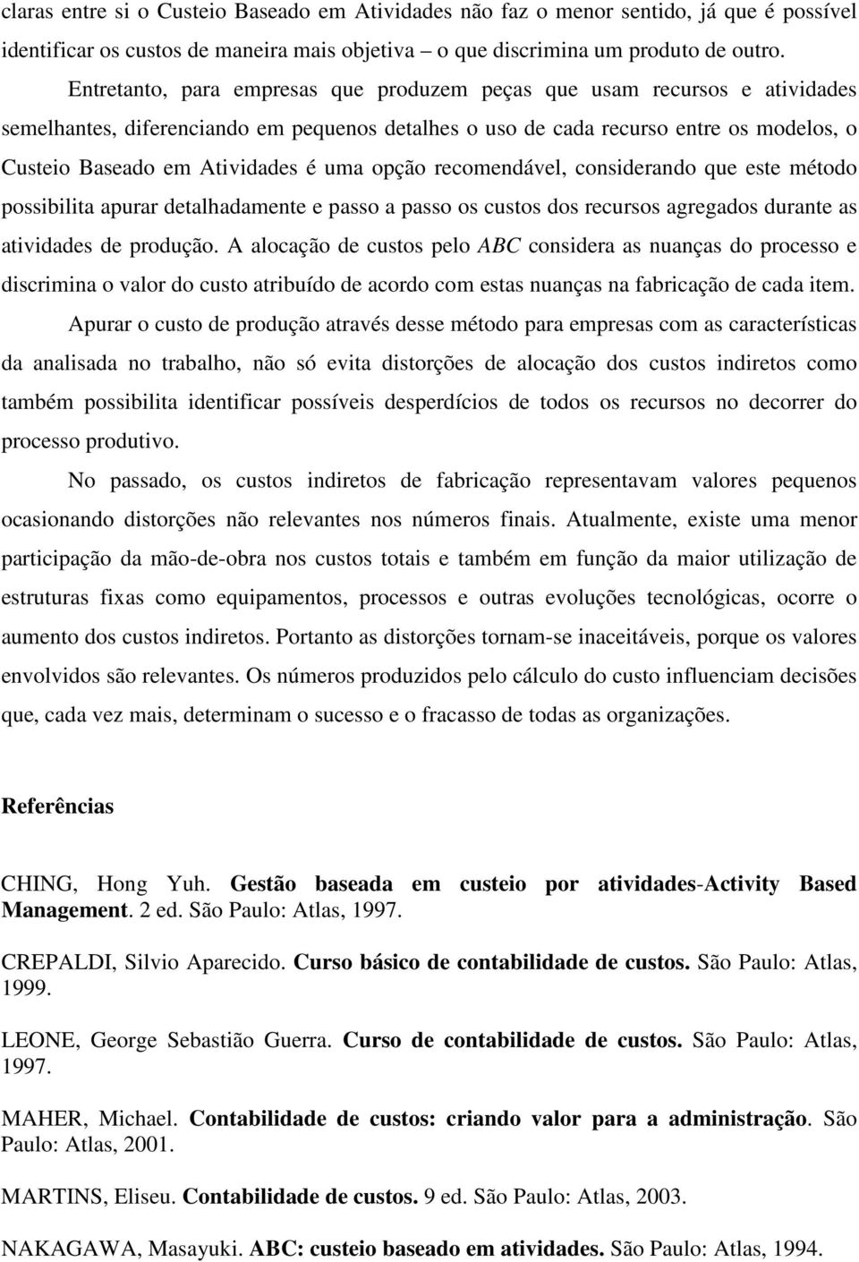 uma opção recomendável, considerando que este método possibilita apurar detalhadamente e passo a passo os custos dos recursos agregados durante as atividades de produção.