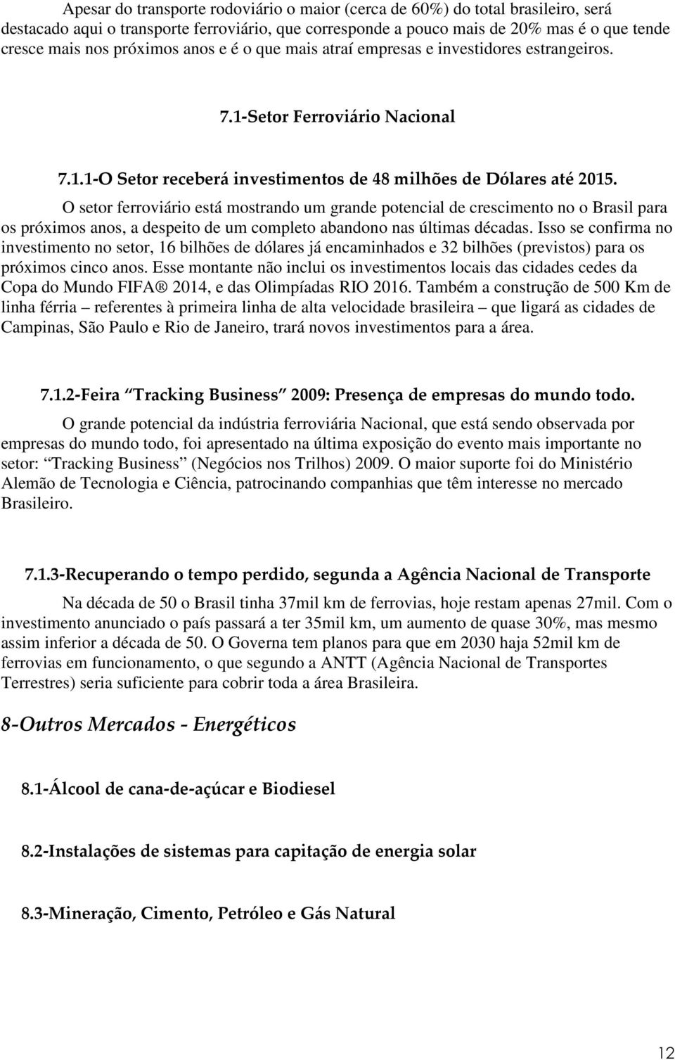 O setor ferroviário está mostrando um grande potencial de crescimento no o Brasil para os próximos anos, a despeito de um completo abandono nas últimas décadas.