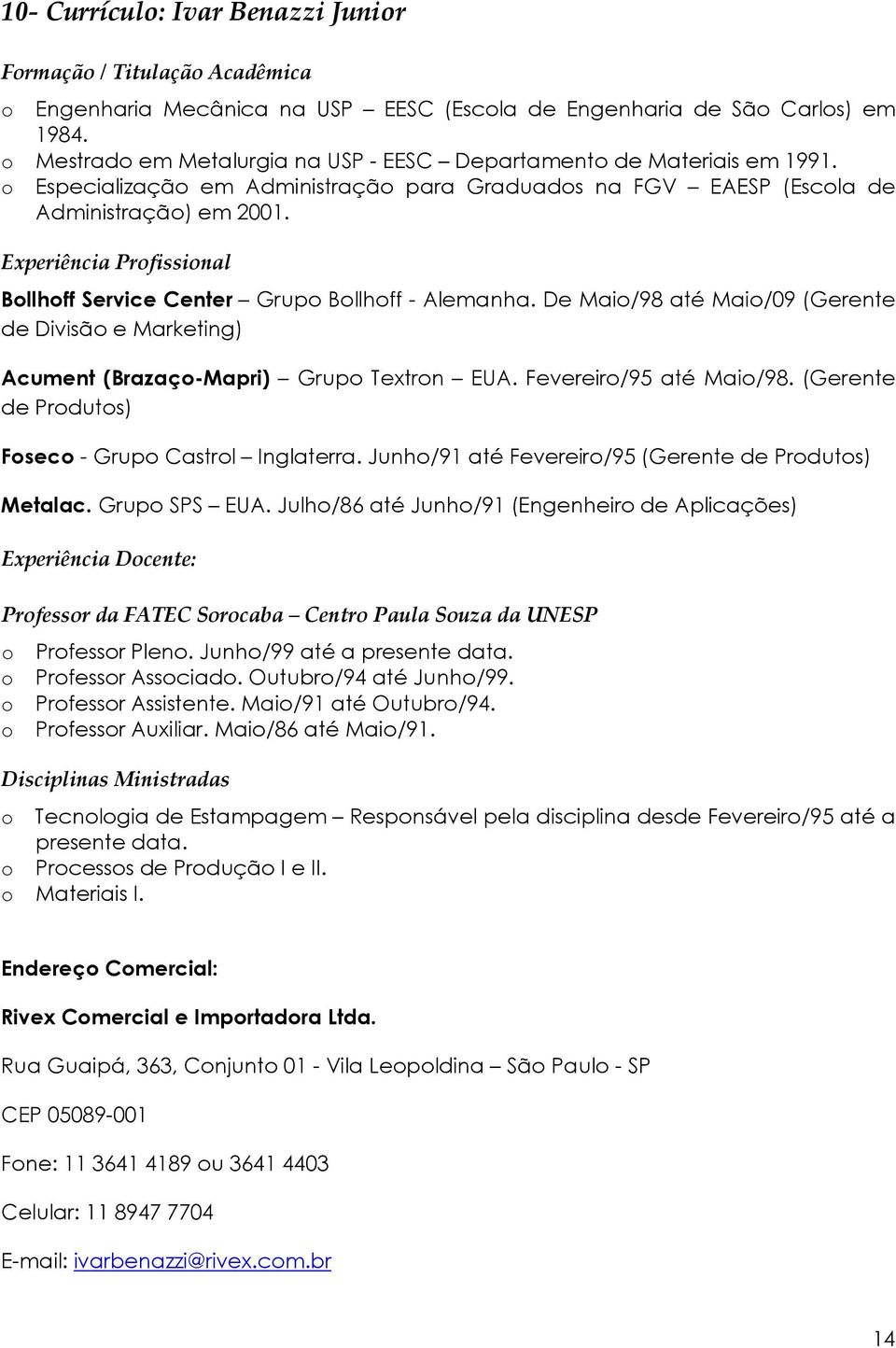 Experiência Profissional Bollhoff Service Center Grupo Bollhoff - Alemanha. De Maio/98 até Maio/09 (Gerente de Divisão e Marketing) Acument (Brazaço-Mapri) Grupo Textron EUA. Fevereiro/95 até Maio/98.