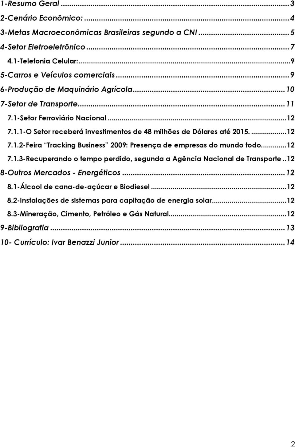 ..12 7.1.3-Recuperando o tempo perdido, segunda a Agência Nacional de Transporte..12 8-Outros Mercados - Energéticos...12 8.1-Álcool de cana-de-açúcar e Biodiesel...12 8.2-Instalações de sistemas para capitação de energia solar.