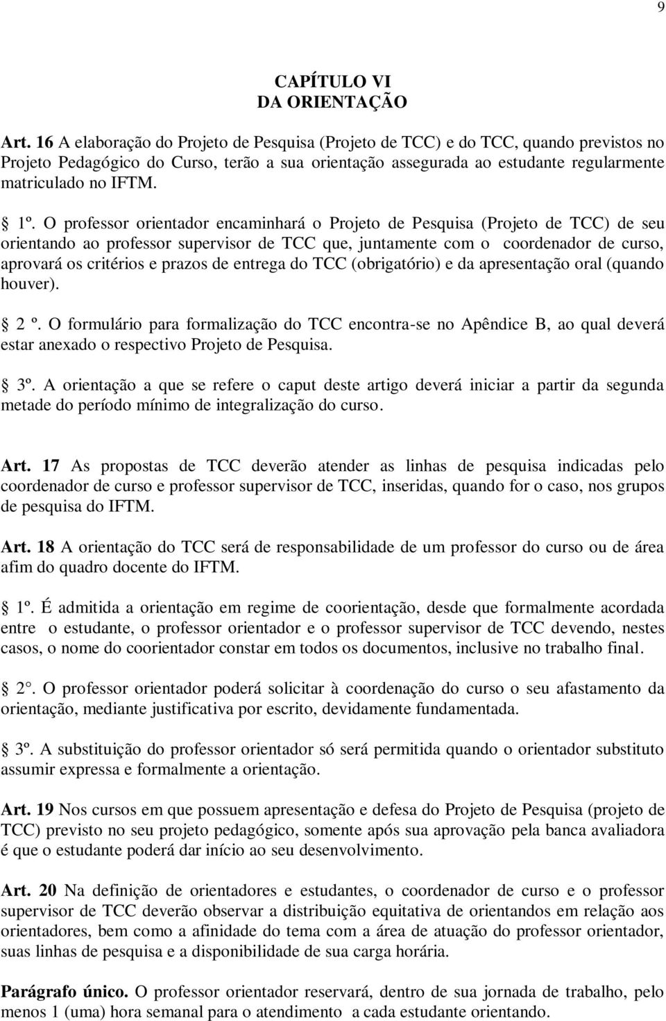 O professor orientador encaminhará o Projeto de Pesquisa (Projeto de TCC) de seu orientando ao professor supervisor de TCC que, juntamente com o coordenador de curso, aprovará os critérios e prazos