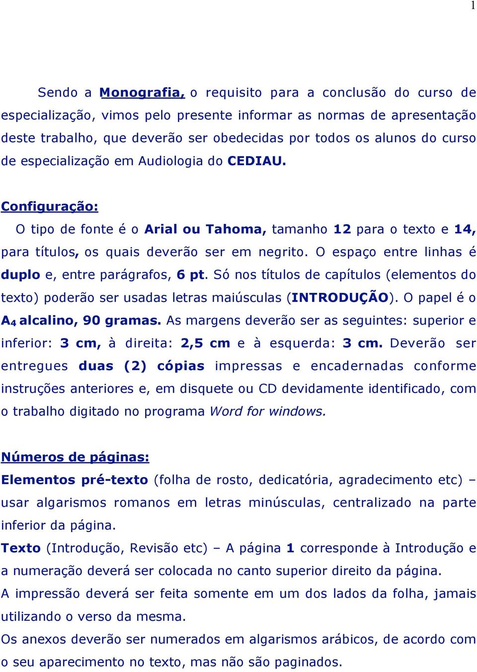 O espaço entre linhas é duplo e, entre parágrafos, 6 pt. Só nos títulos de capítulos (elementos do texto) poderão ser usadas letras maiúsculas (INTRODUÇÃO). O papel é o A 4 alcalino, 90 gramas.