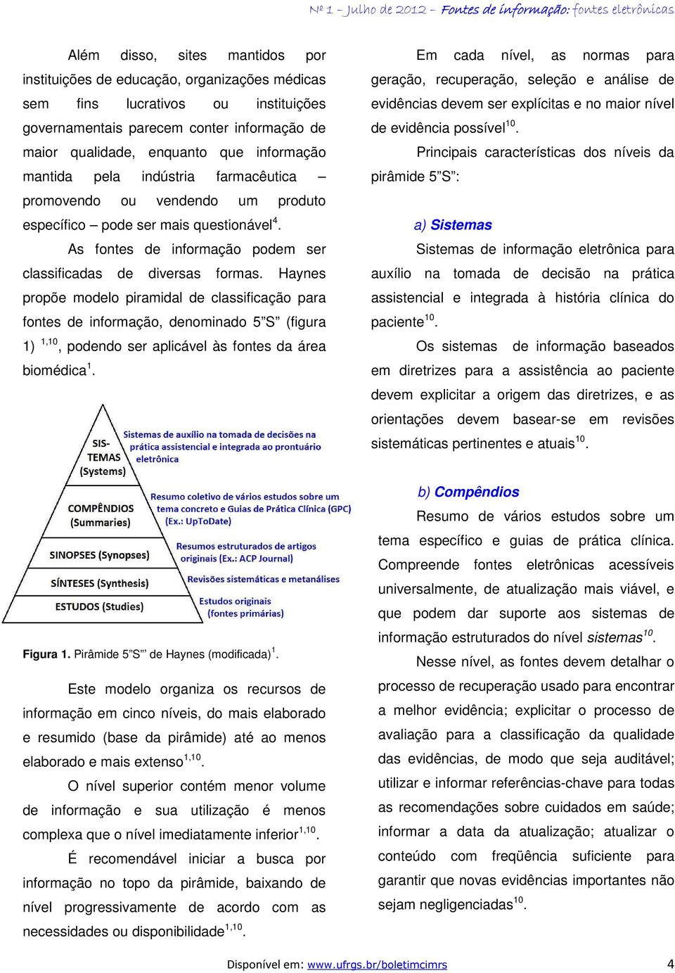 Haynes propõe modelo piramidal de classificação para fontes de informação, denominado 5 S (figura 1) 1,10, podendo ser aplicável às fontes da área biomédica 1.