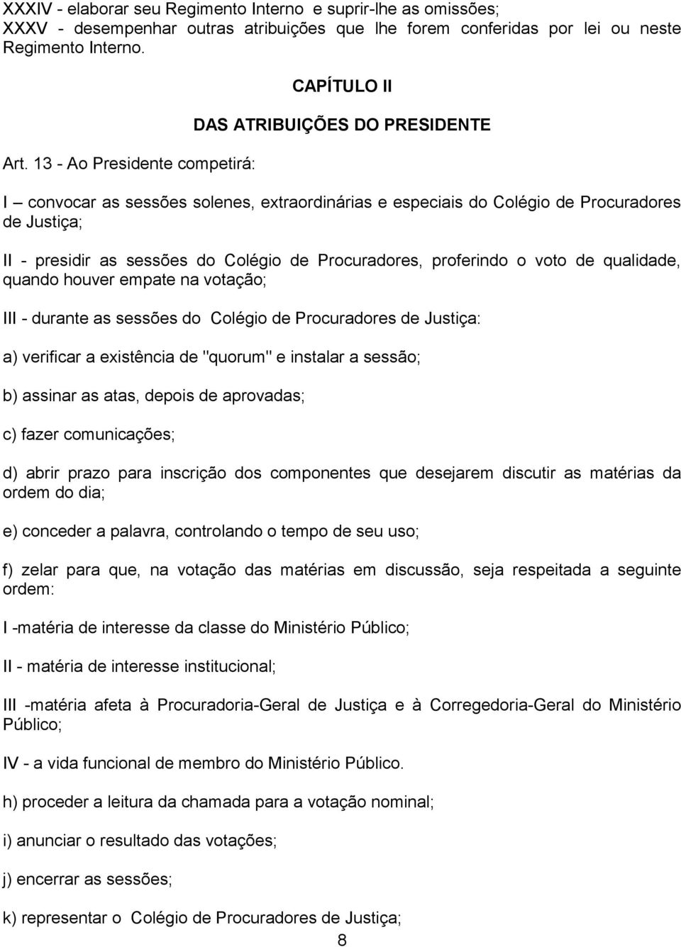 Colégio de Procuradores, proferindo o voto de qualidade, quando houver empate na votação; III - durante as sessões do Colégio de Procuradores de Justiça: a) verificar a existência de "quorum" e