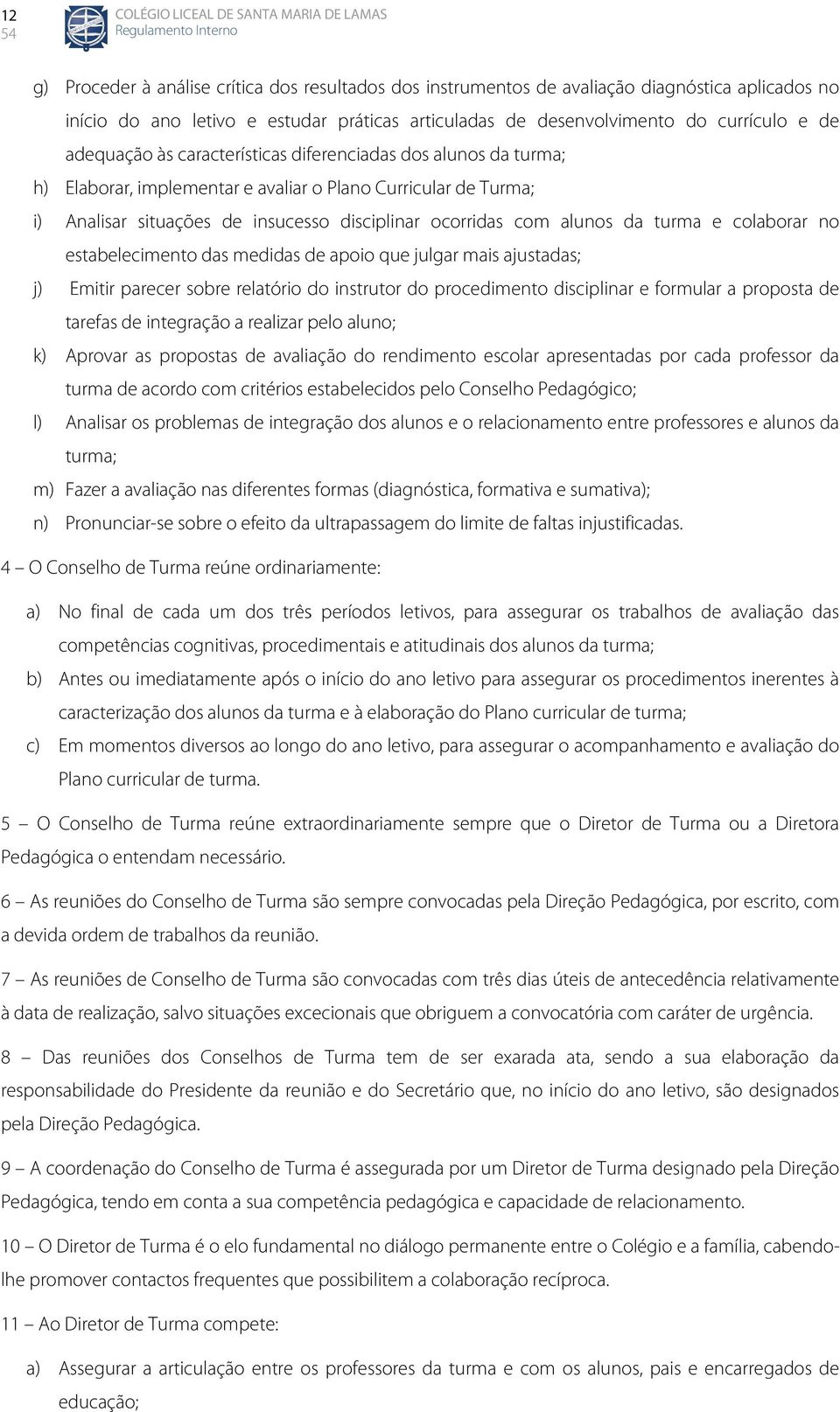 turma e colaborar no estabelecimento das medidas de apoio que julgar mais ajustadas; j) Emitir parecer sobre relatório do instrutor do procedimento disciplinar e formular a proposta de tarefas as de