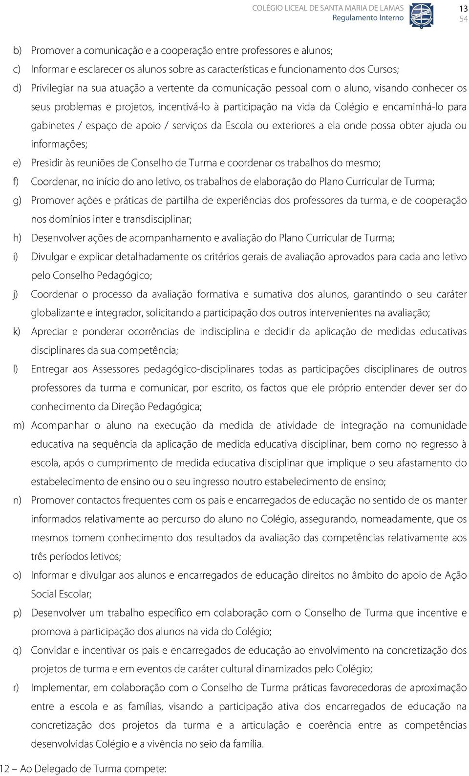 da Escola ou exteriores a ela onde possa obter ajuda ou informações; e) Presidir às reuniões de Conselho de Turma e coordenar os trabalhos do mesmo; f) Coordenar, no início do ano letivo, os