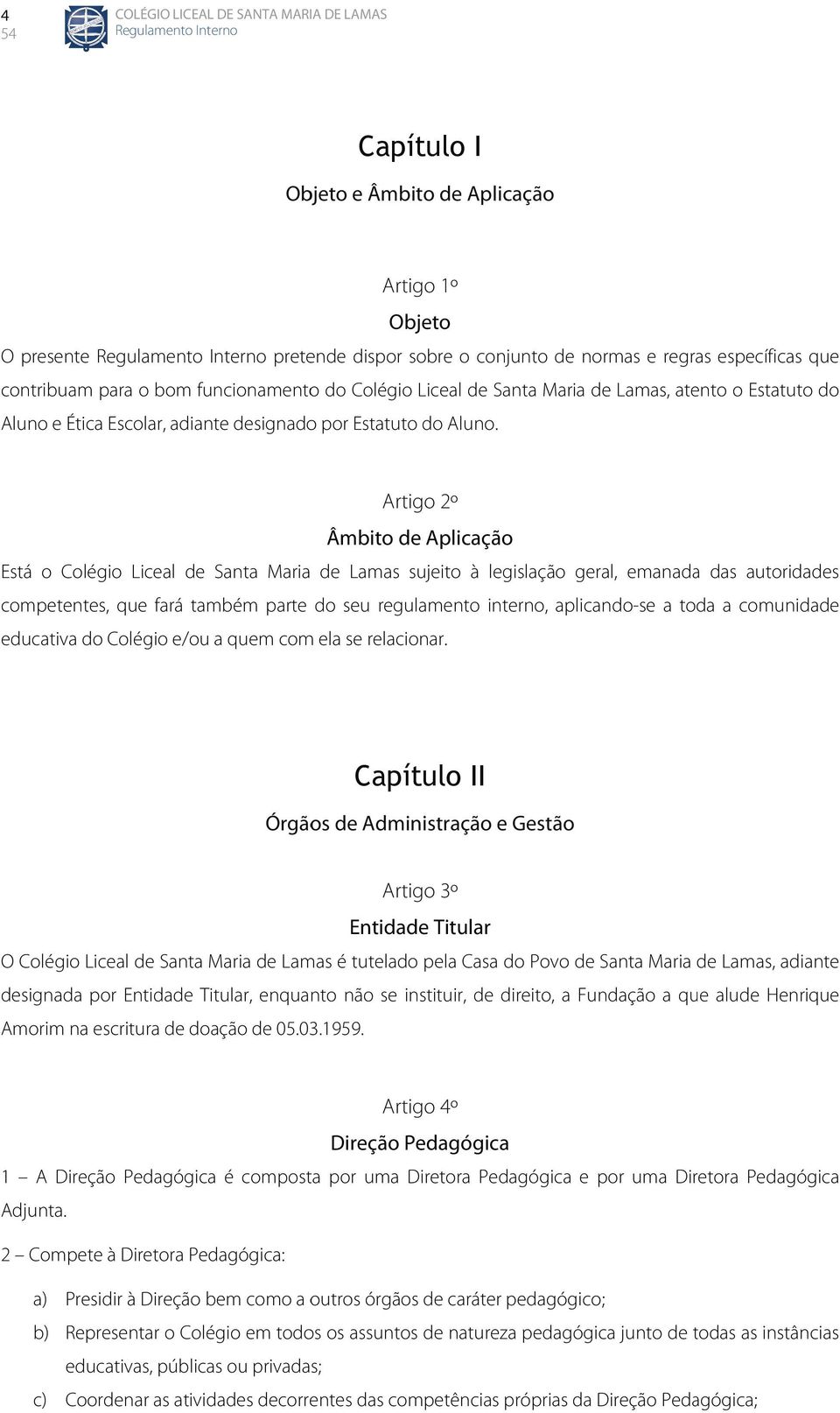 Artigo 2º Âmbito de Aplicação Está o Colégio Liceal de Santa Maria de Lamas sujeito à legislação geral, emanada das autoridades competentes, que fará também parte do seu regulamento interno,