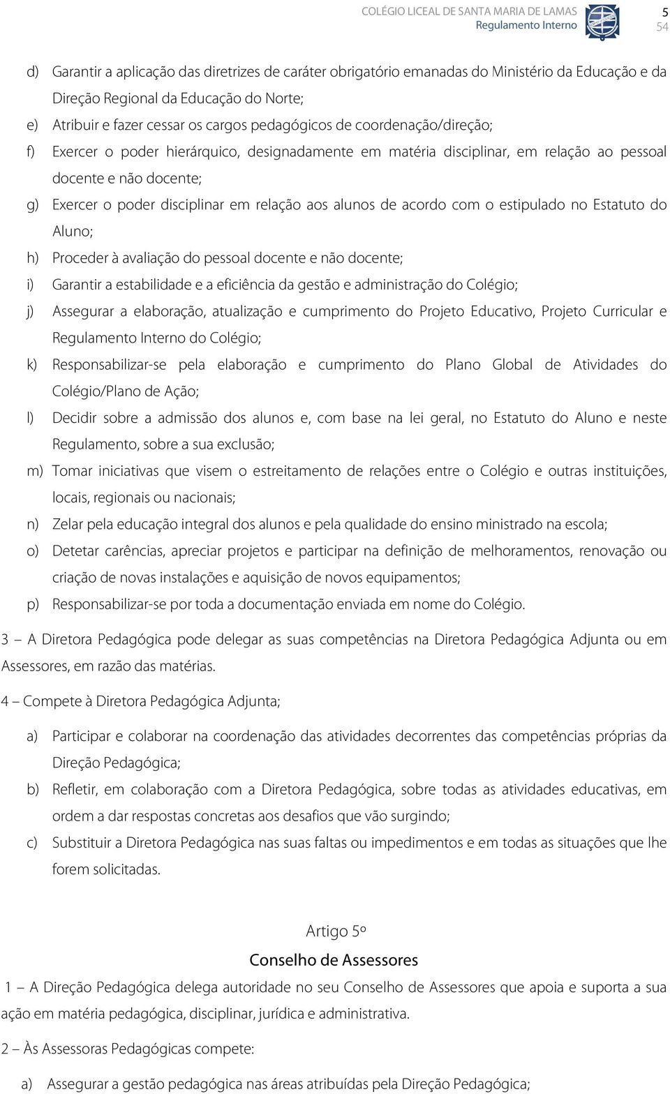 com o estipulado no Estatuto do Aluno; h) Proceder à avaliação do pessoal docente e não docente; i) Garantir a estabilidade e a eficiência da gestão e administração do Colégio; j) Assegurar a