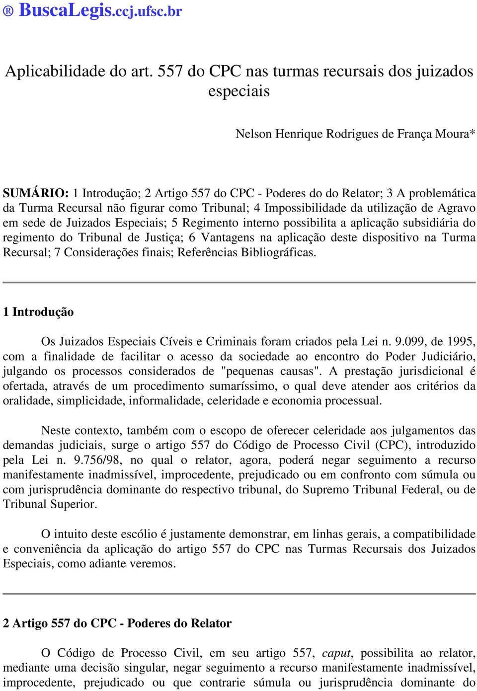 Recursal não figurar como Tribunal; 4 Impossibilidade da utilização de Agravo em sede de Juizados Especiais; 5 Regimento interno possibilita a aplicação subsidiária do regimento do Tribunal de