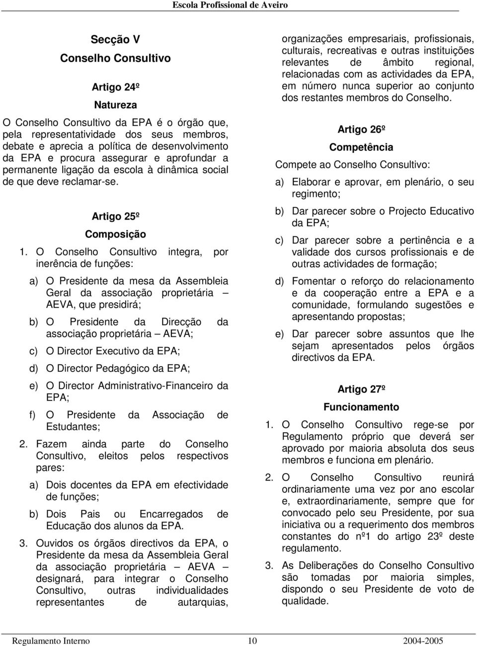 O Conselho Consultivo integra, por inerência de funções: a) O Presidente da mesa da Assembleia Geral da associação proprietária AEVA, que presidirá; b) O Presidente da Direcção da associação