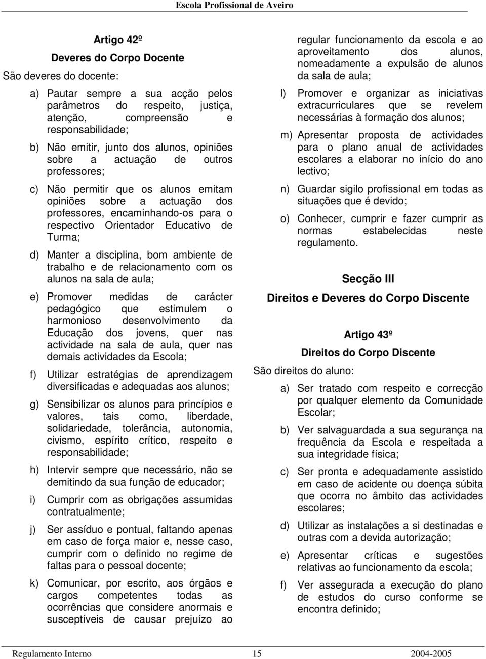 Turma; d) Manter a disciplina, bom ambiente de trabalho e de relacionamento com os alunos na sala de aula; e) Promover medidas de carácter pedagógico que estimulem o harmonioso desenvolvimento da