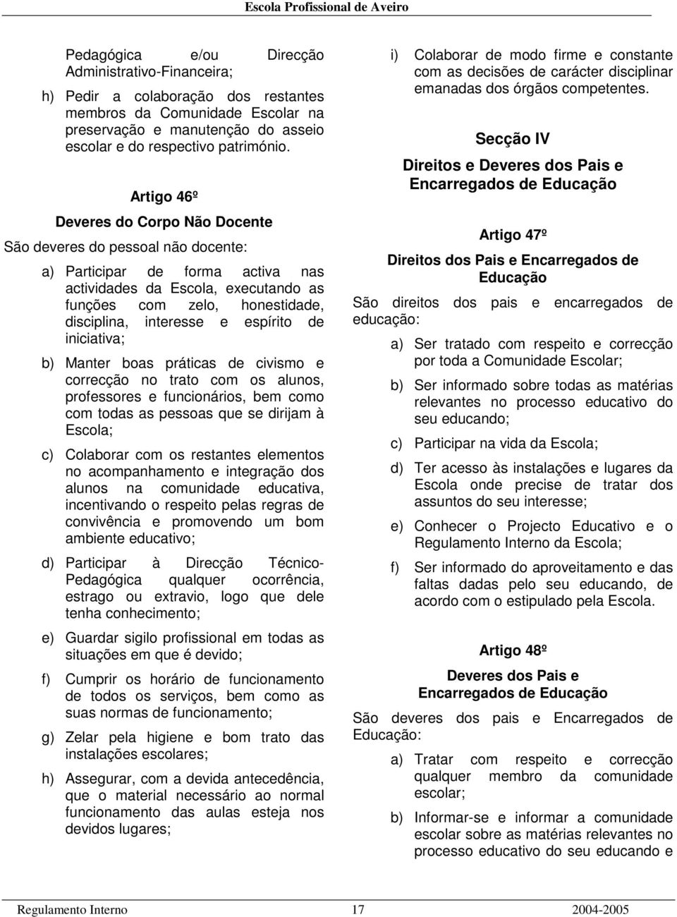 e espírito de iniciativa; b) Manter boas práticas de civismo e correcção no trato com os alunos, professores e funcionários, bem como com todas as pessoas que se dirijam à Escola; c) Colaborar com os