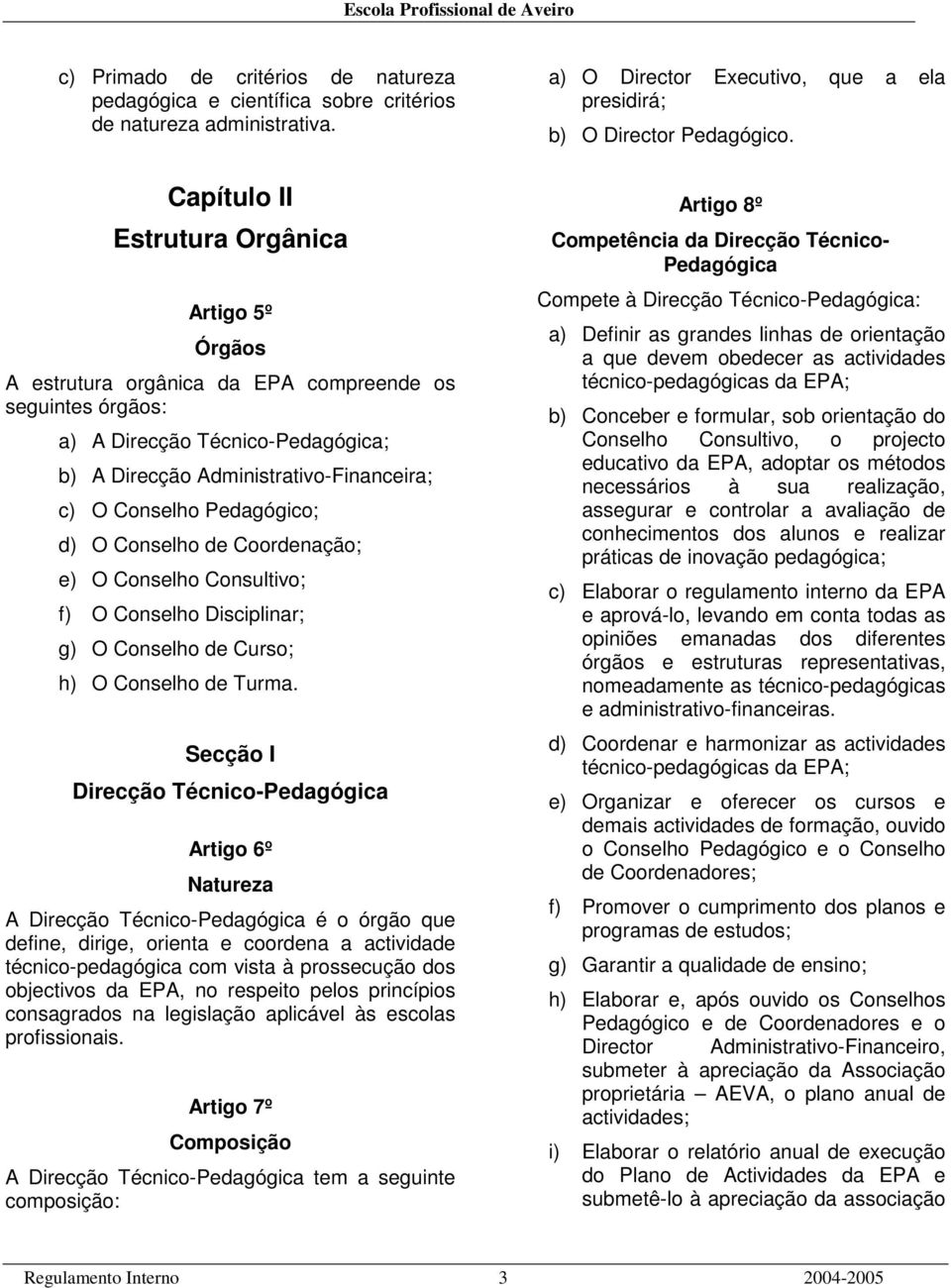 Pedagógico; d) O Conselho de Coordenação; e) O Conselho Consultivo; f) O Conselho Disciplinar; g) O Conselho de Curso; h) O Conselho de Turma.