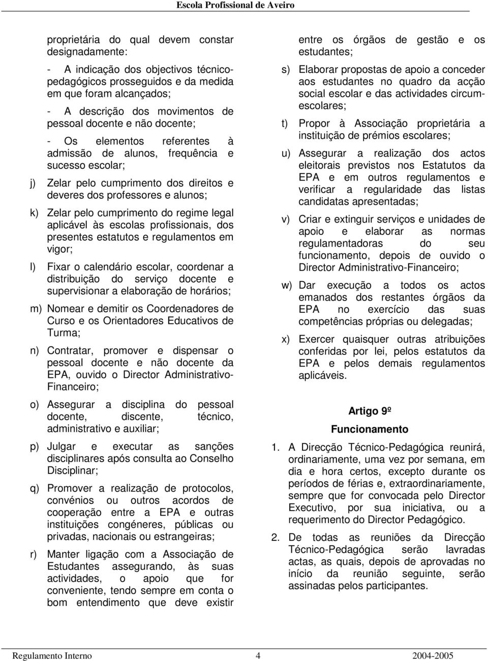 regime legal aplicável às escolas profissionais, dos presentes estatutos e regulamentos em vigor; l) Fixar o calendário escolar, coordenar a distribuição do serviço docente e supervisionar a