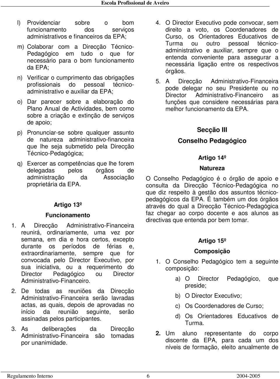 criação e extinção de serviços de apoio; p) Pronunciar-se sobre qualquer assunto de natureza administrativo-financeira que lhe seja submetido pela Direcção Técnico-Pedagógica; q) Exercer as