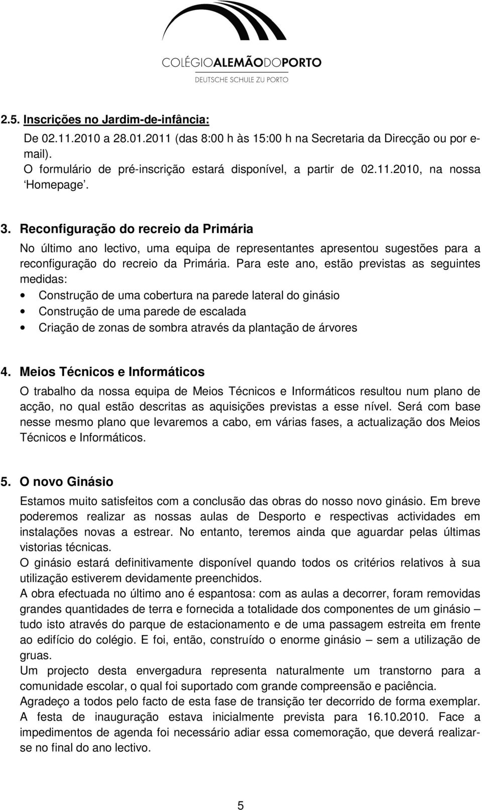 Para este ano, estão previstas as seguintes medidas: Construção de uma cobertura na parede lateral do ginásio Construção de uma parede de escalada Criação de zonas de sombra através da plantação de