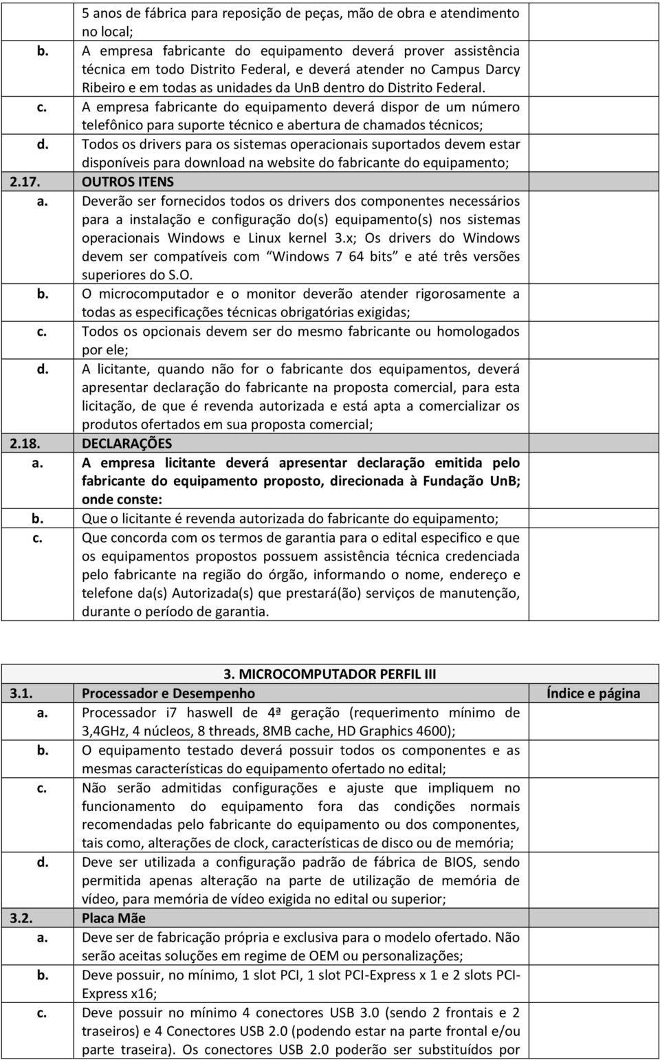 A empresa fabricante do equipamento deverá dispor de um número telefônico para suporte técnico e abertura de chamados técnicos; d.