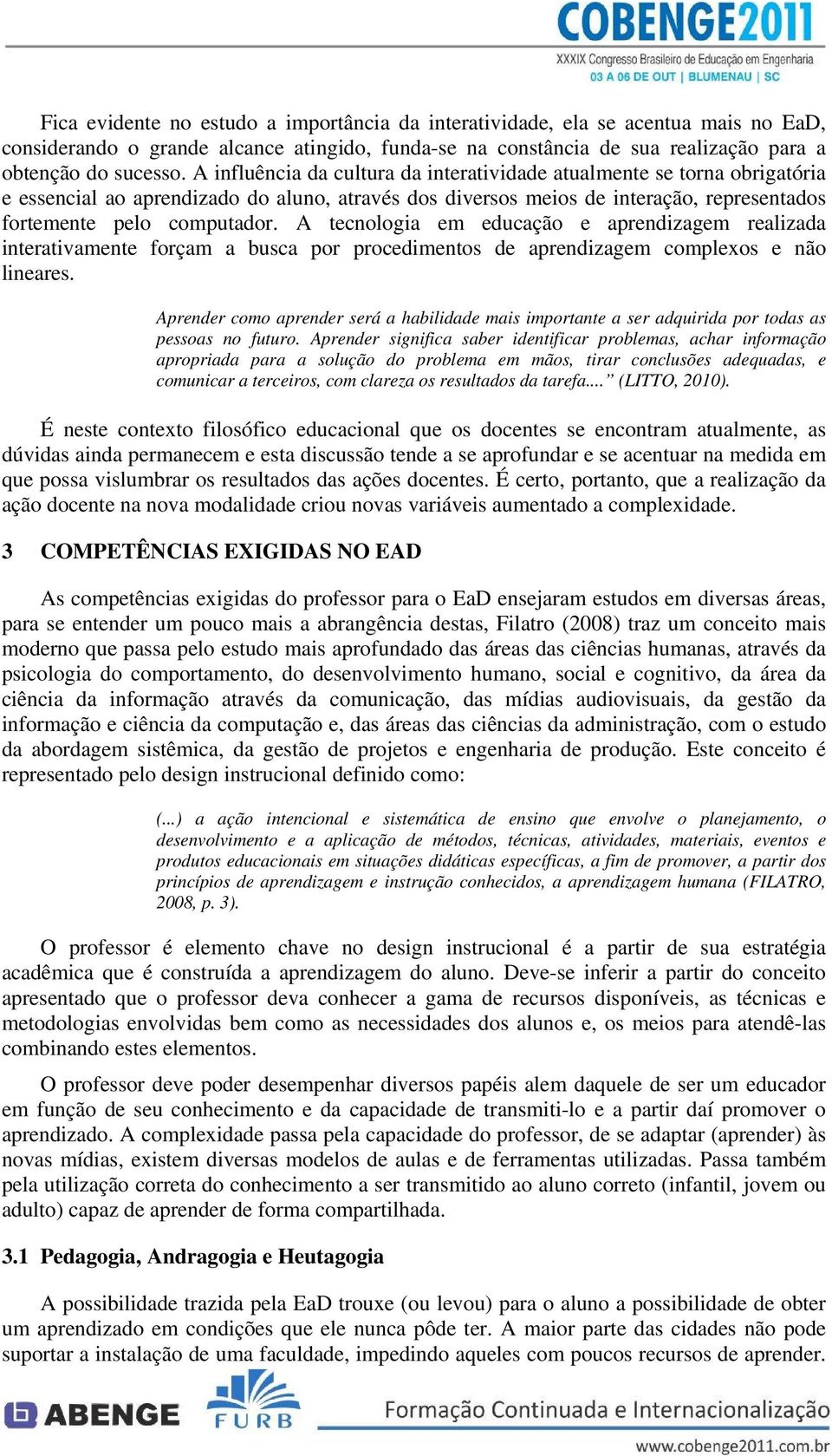 A tecnologia em educação e aprendizagem realizada interativamente forçam a busca por procedimentos de aprendizagem complexos e não lineares.