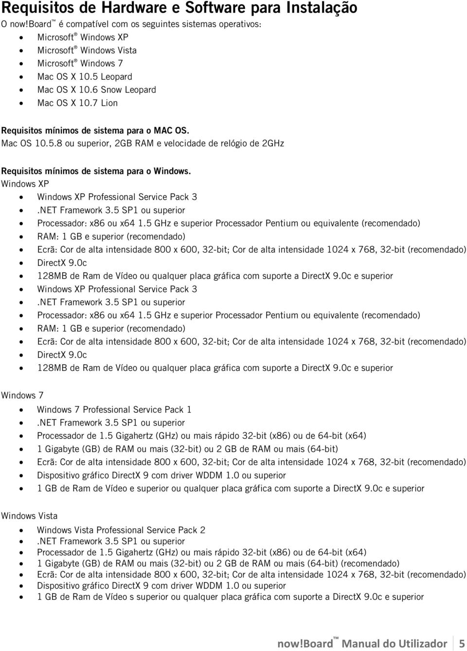 Windows XP Windows XP Professional Service Pack 3.NET Framework 3.5 SP1 ou superior Processador: x86 ou x64 1.