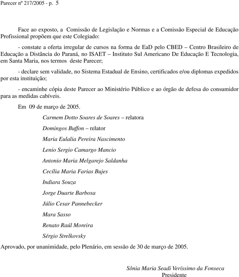 Centro Brasileiro de Educação a Distância do Paraná, no ISAET Instituto Sul Americano De Educação E Tecnologia, em Santa Maria, nos termos deste Parecer; - declare sem validade, no Sistema Estadual