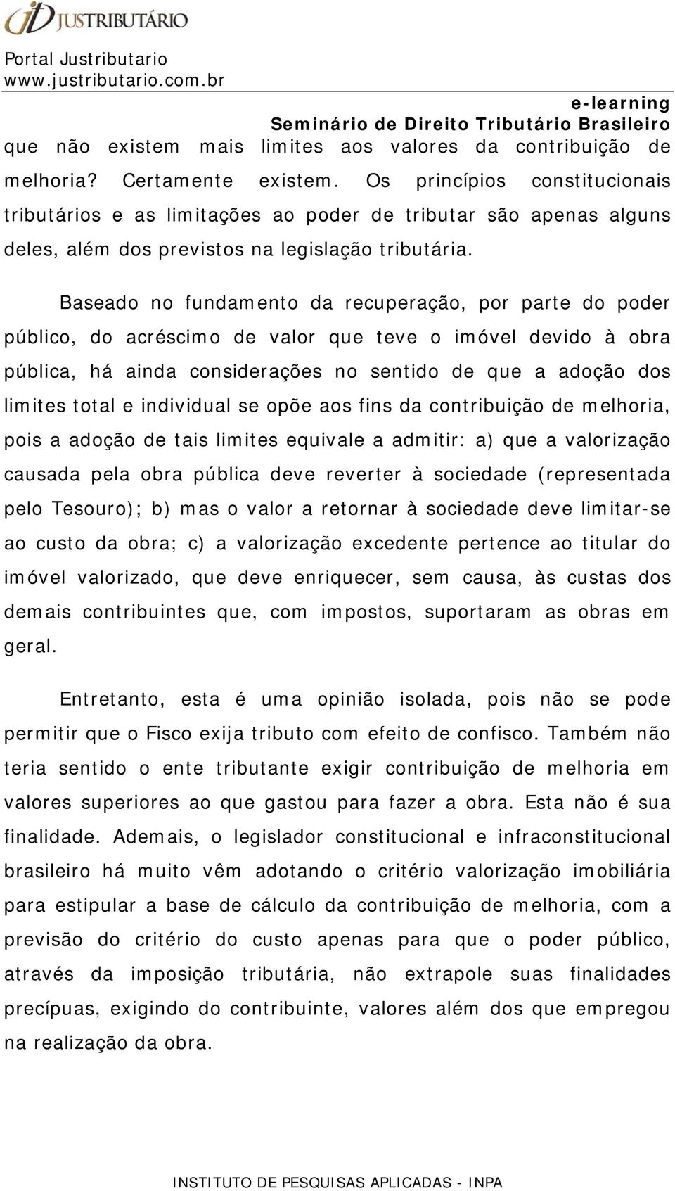 Baseado no fundamento da recuperação, por parte do poder público, do acréscimo de valor que teve o imóvel devido à obra pública, há ainda considerações no sentido de que a adoção dos limites total e