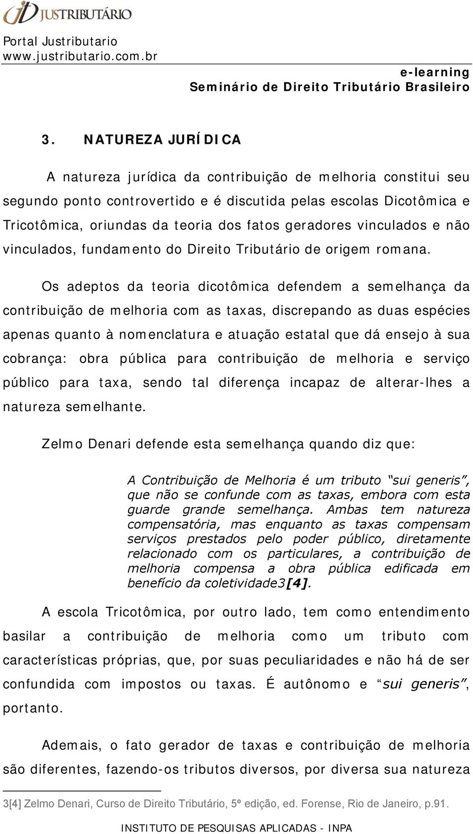 Os adeptos da teoria dicotômica defendem a semelhança da contribuição de melhoria com as taxas, discrepando as duas espécies apenas quanto à nomenclatura e atuação estatal que dá ensejo à sua