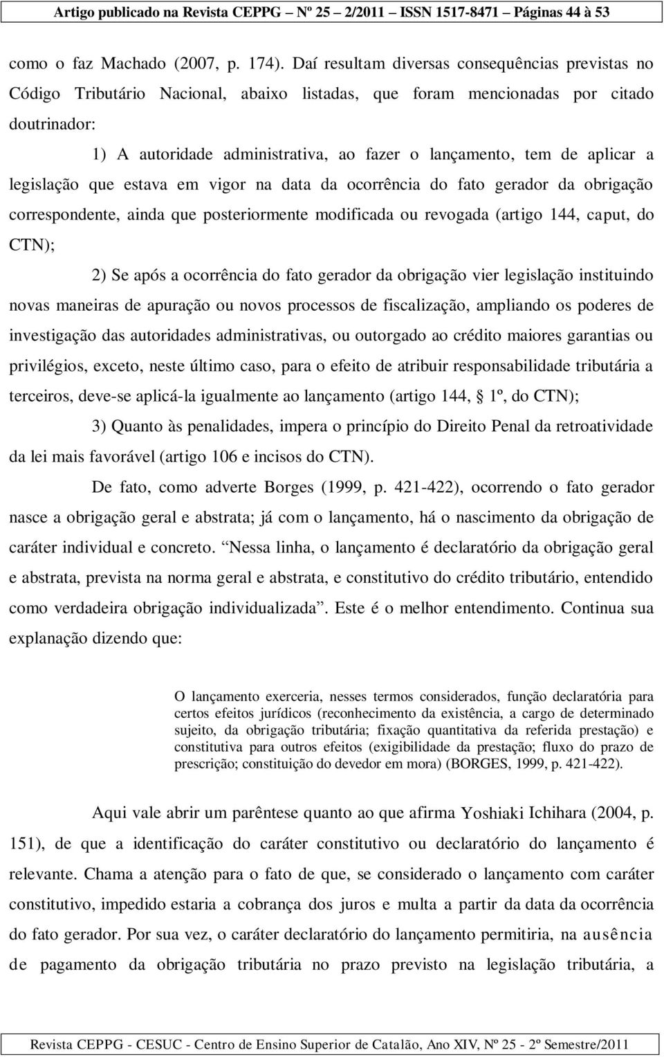 de aplicar a legislação que estava em vigor na data da ocorrência do fato gerador da obrigação correspondente, ainda que posteriormente modificada ou revogada (artigo 144, caput, do CTN); 2) Se após