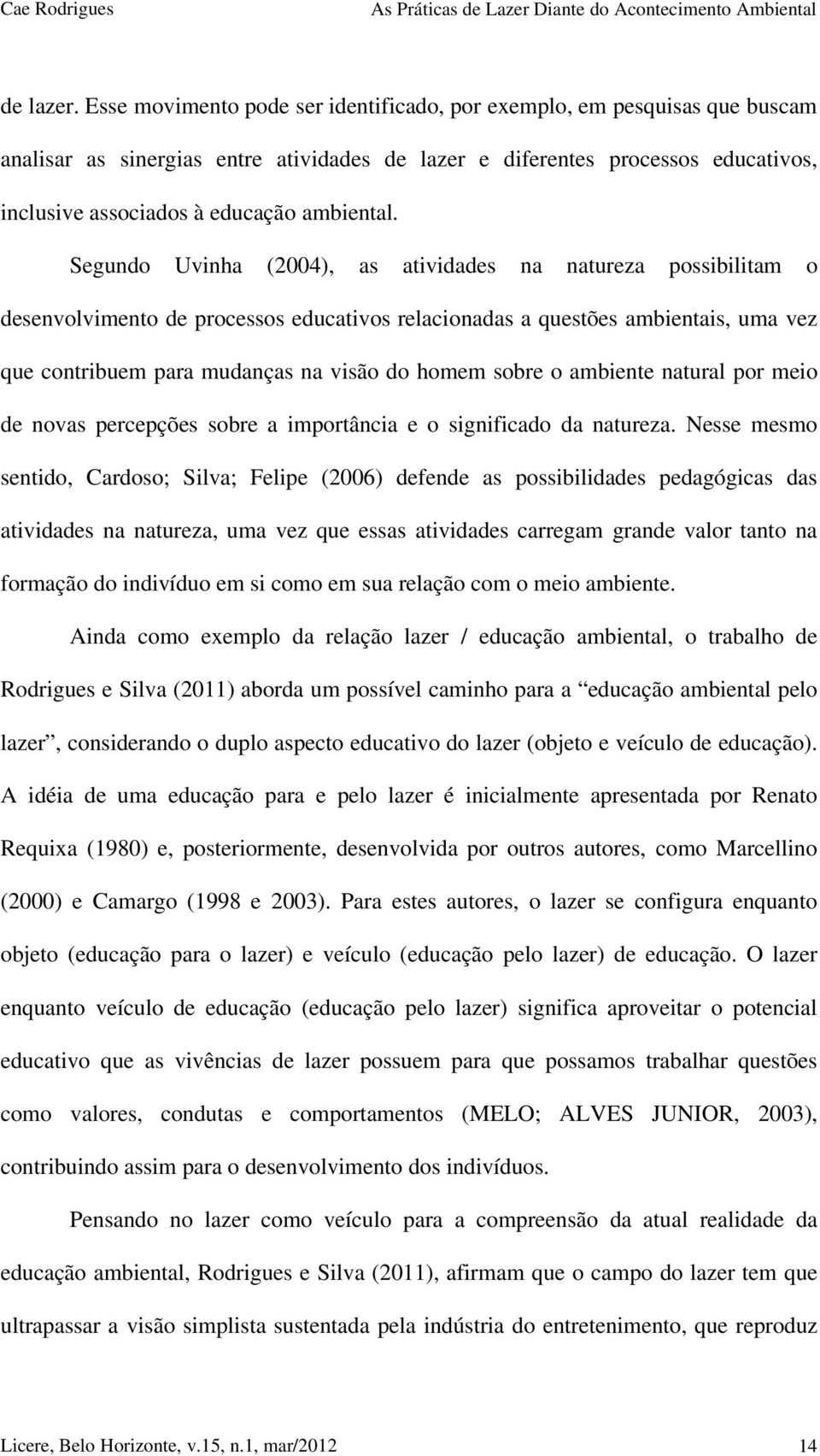 Segundo Uvinha (2004), as atividades na natureza possibilitam o desenvolvimento de processos educativos relacionadas a questões ambientais, uma vez que contribuem para mudanças na visão do homem