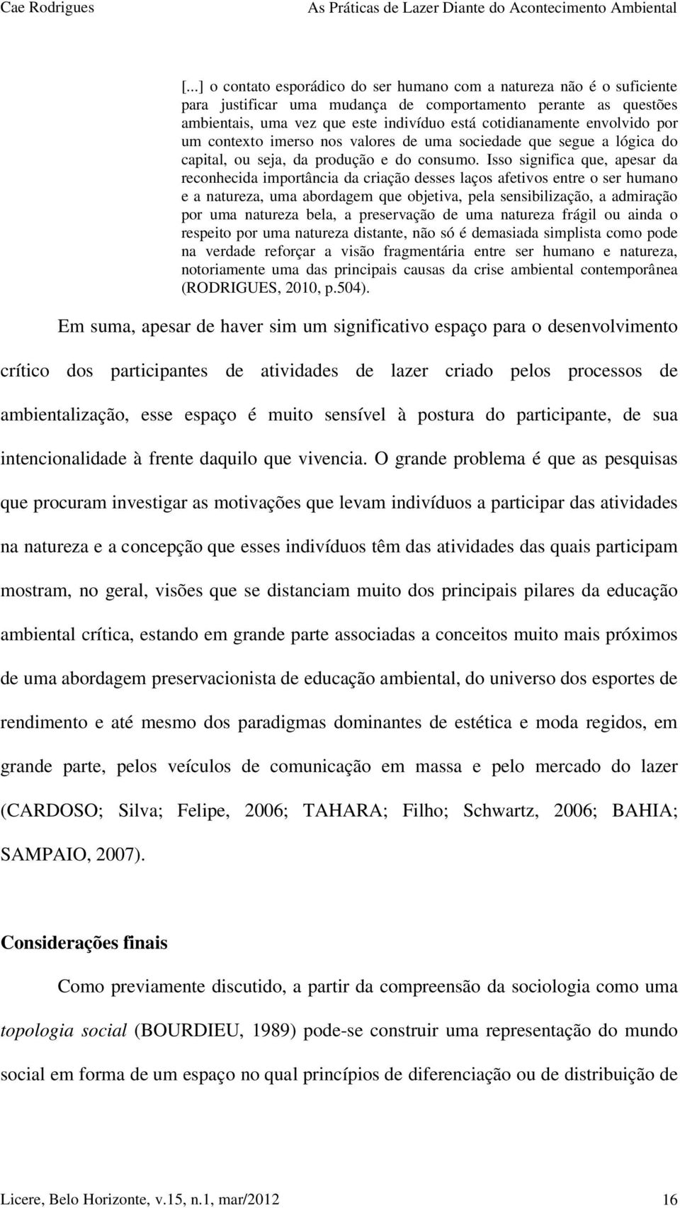 Isso significa que, apesar da reconhecida importância da criação desses laços afetivos entre o ser humano e a natureza, uma abordagem que objetiva, pela sensibilização, a admiração por uma natureza