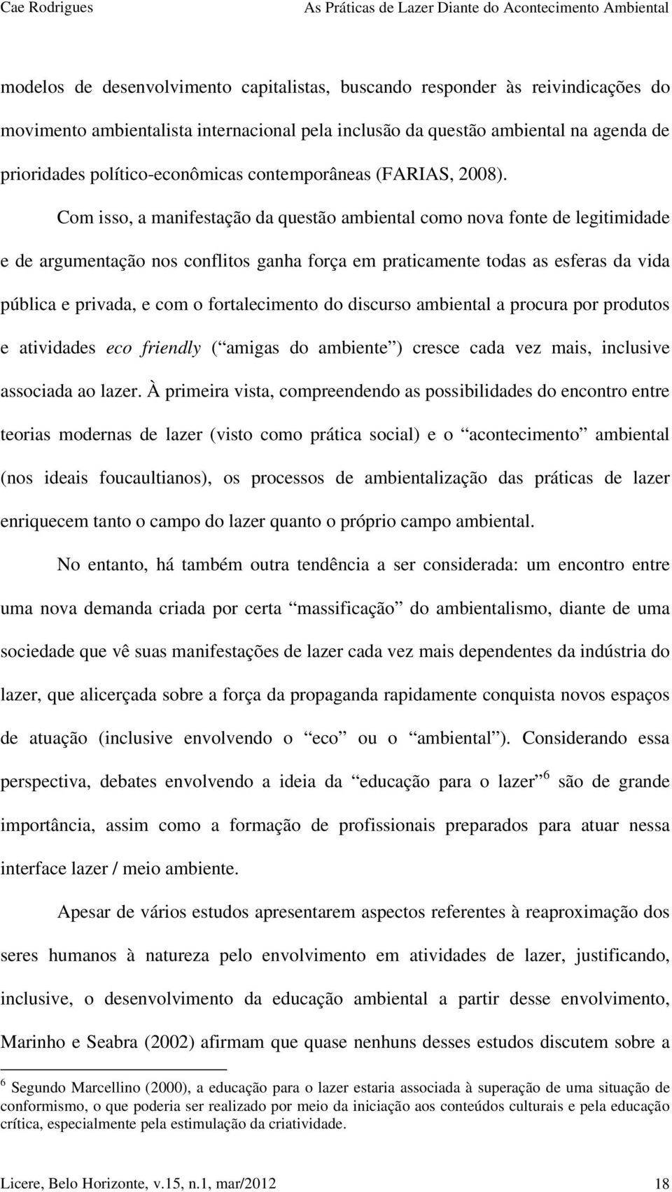 Com isso, a manifestação da questão ambiental como nova fonte de legitimidade e de argumentação nos conflitos ganha força em praticamente todas as esferas da vida pública e privada, e com o