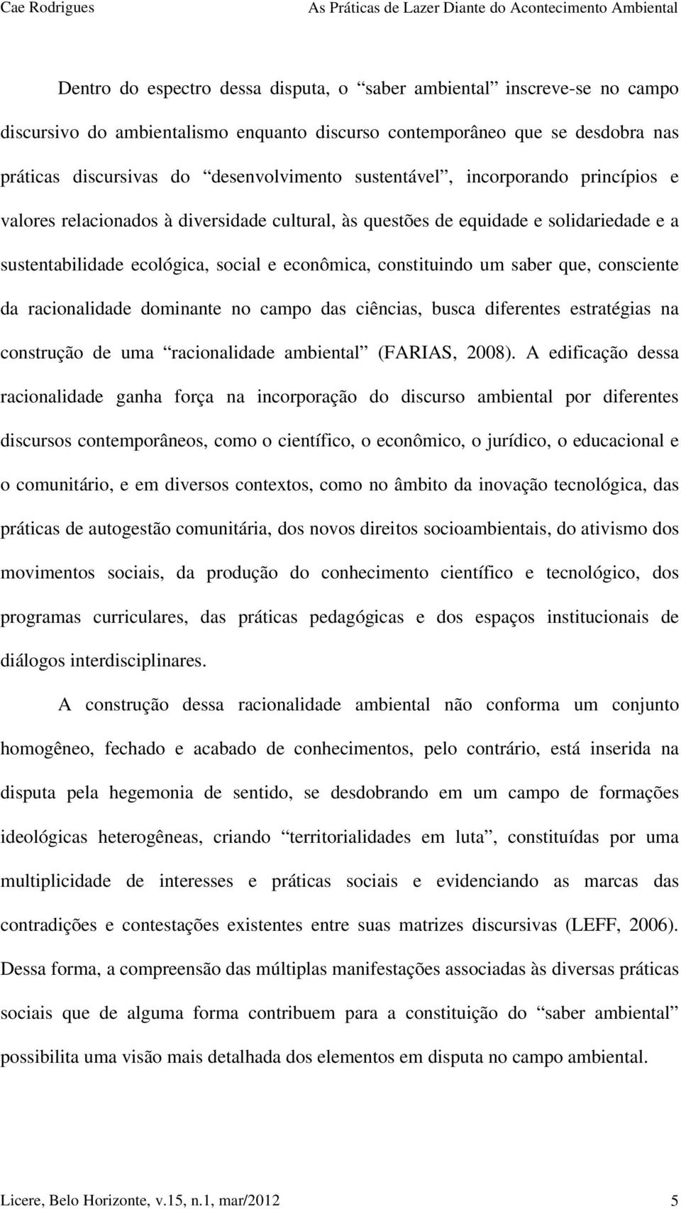 que, consciente da racionalidade dominante no campo das ciências, busca diferentes estratégias na construção de uma racionalidade ambiental (FARIAS, 2008).