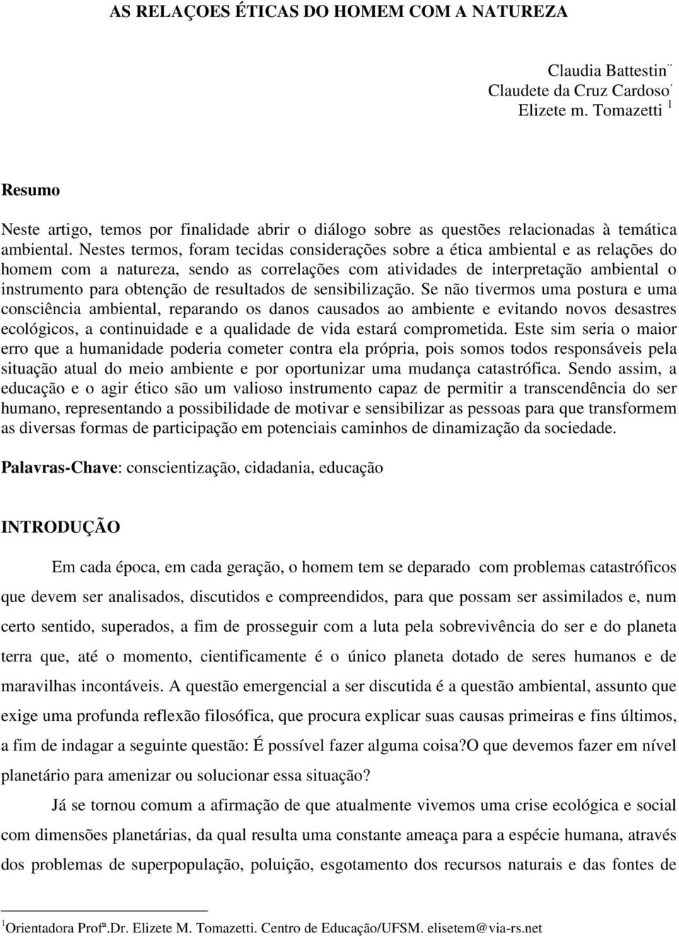 Nestes termos, foram tecidas considerações sobre a ética ambiental e as relações do homem com a natureza, sendo as correlações com atividades de interpretação ambiental o instrumento para obtenção de