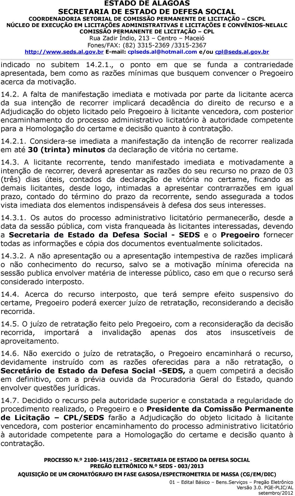 A falta de manifestação imediata e motivada por parte da licitante acerca da sua intenção de recorrer implicará decadência do direito de recurso e a Adjudicação do objeto licitado pelo Pregoeiro à