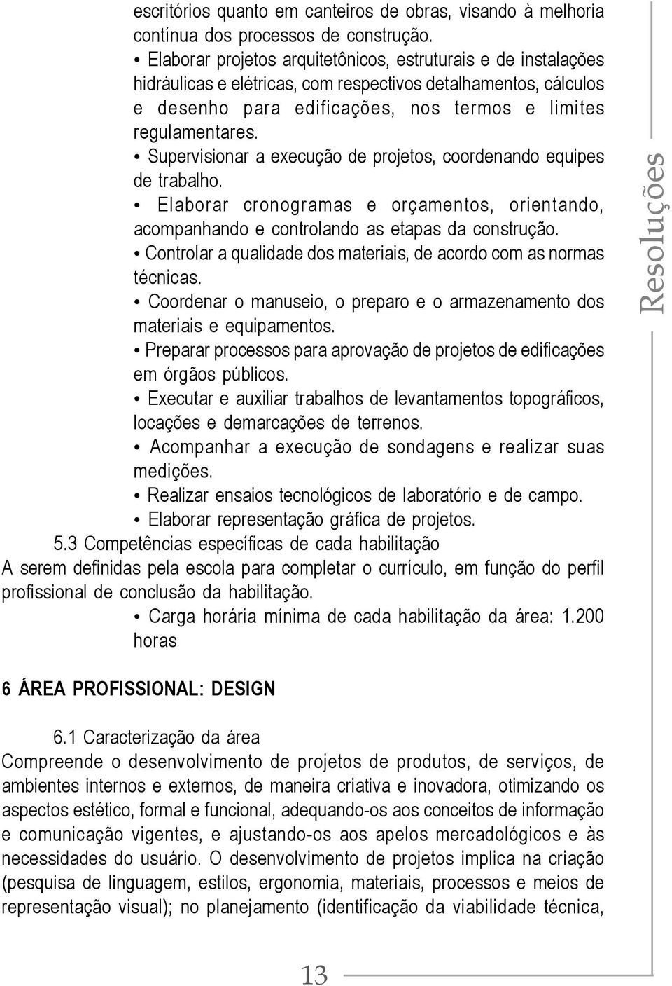 Supervisionar a execução de projetos, coordenando equipes de trabalho. Elaborar cronogramas e orçamentos, orientando, acompanhando e controlando as etapas da construção.