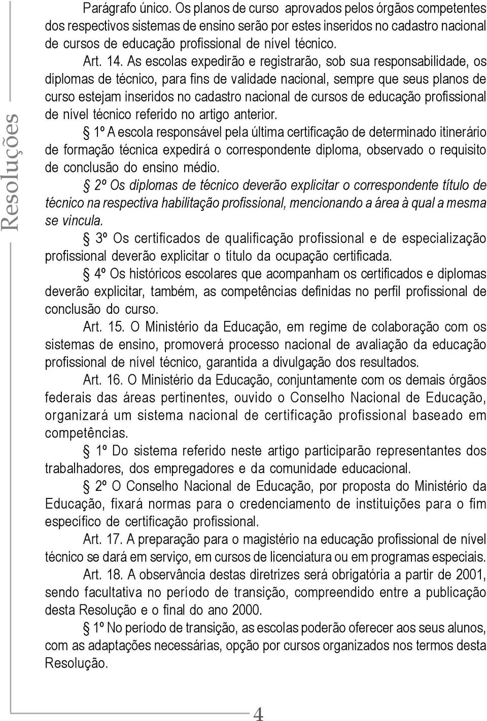 As escolas expedirão e registrarão, sob sua responsabilidade, os diplomas de técnico, para fins de validade nacional, sempre que seus planos de curso estejam inseridos no cadastro nacional de cursos