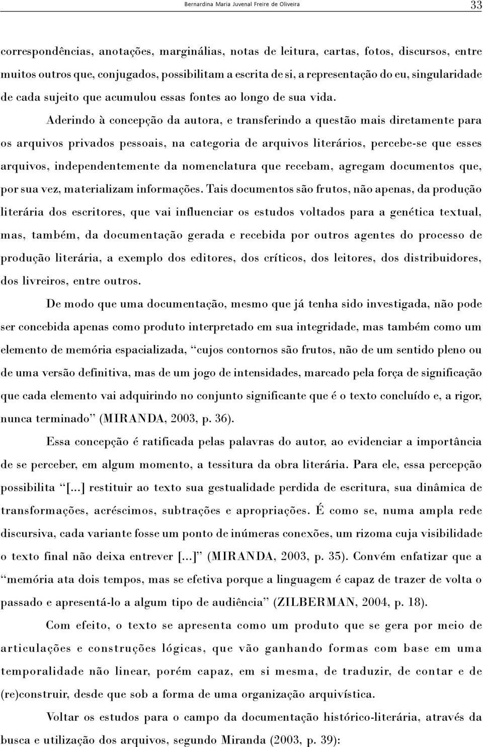 Aderindo à concepção da autora, e transferindo a questão mais diretamente para os arquivos privados pessoais, na categoria de arquivos literários, percebe-se que esses arquivos, independentemente da