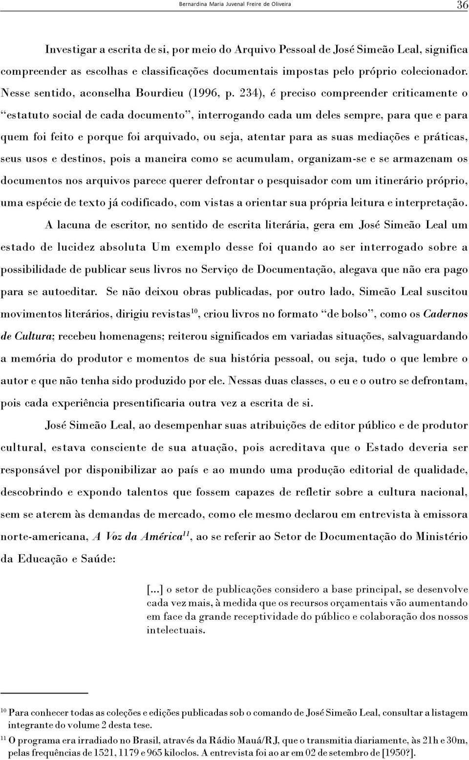 234), é preciso compreender criticamente o estatuto social de cada documento, interrogando cada um deles sempre, para que e para quem foi feito e porque foi arquivado, ou seja, atentar para as suas