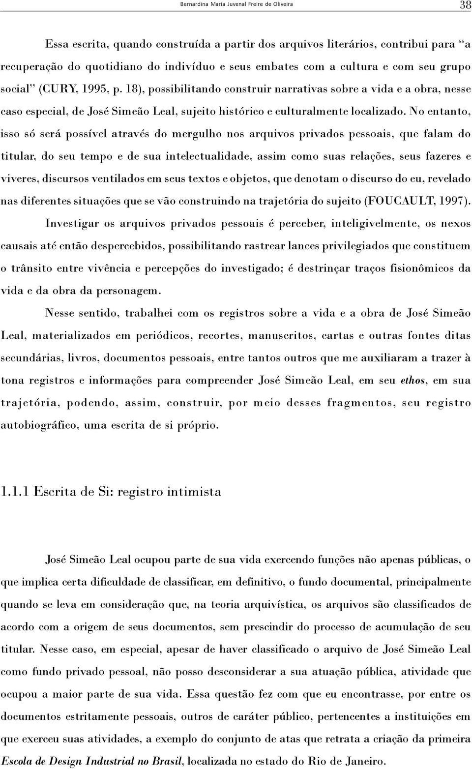 No entanto, isso só será possível através do mergulho nos arquivos privados pessoais, que falam do titular, do seu tempo e de sua intelectualidade, assim como suas relações, seus fazeres e viveres,