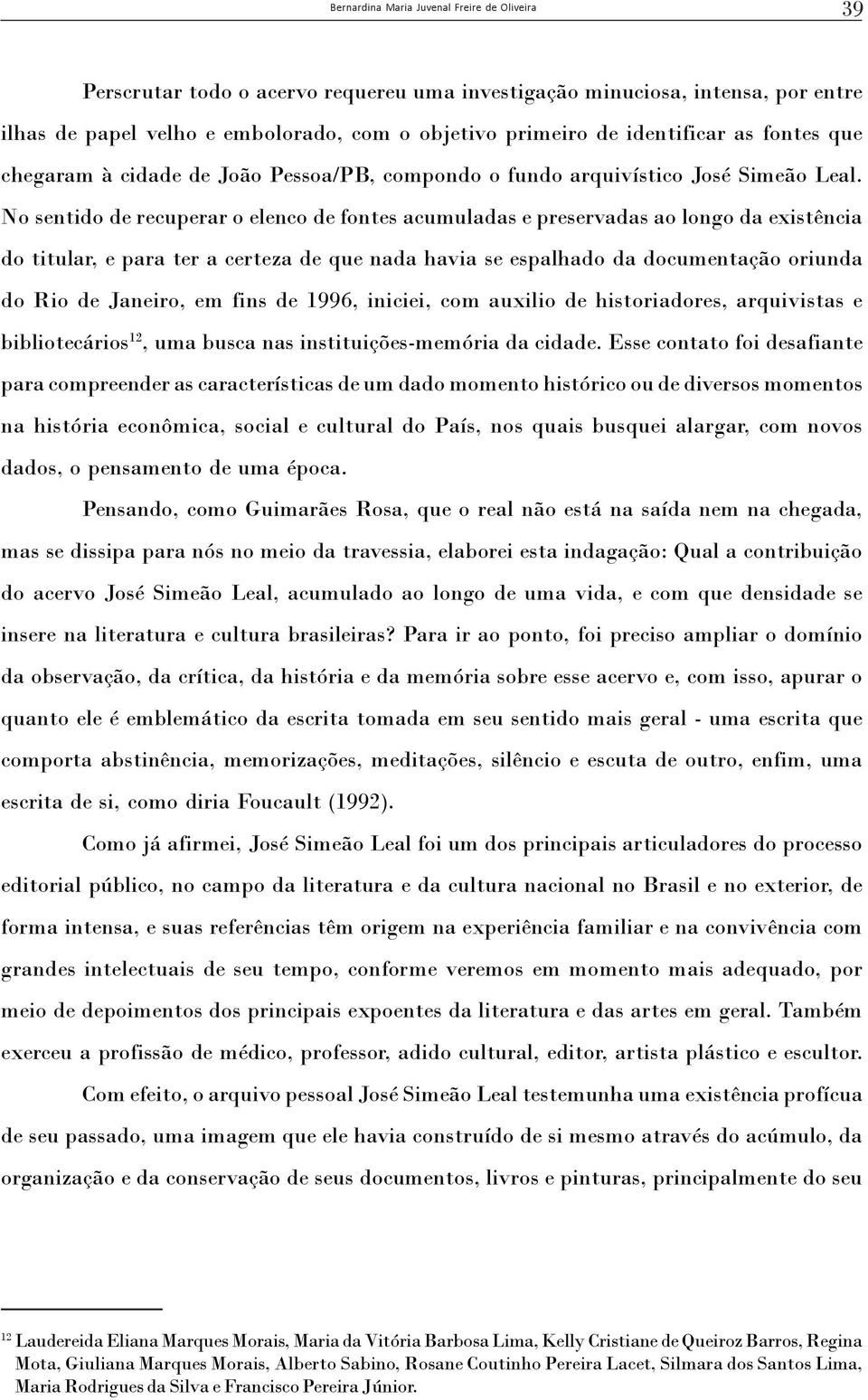 No sentido de recuperar o elenco de fontes acumuladas e preservadas ao longo da existência do titular, e para ter a certeza de que nada havia se espalhado da documentação oriunda do Rio de Janeiro,