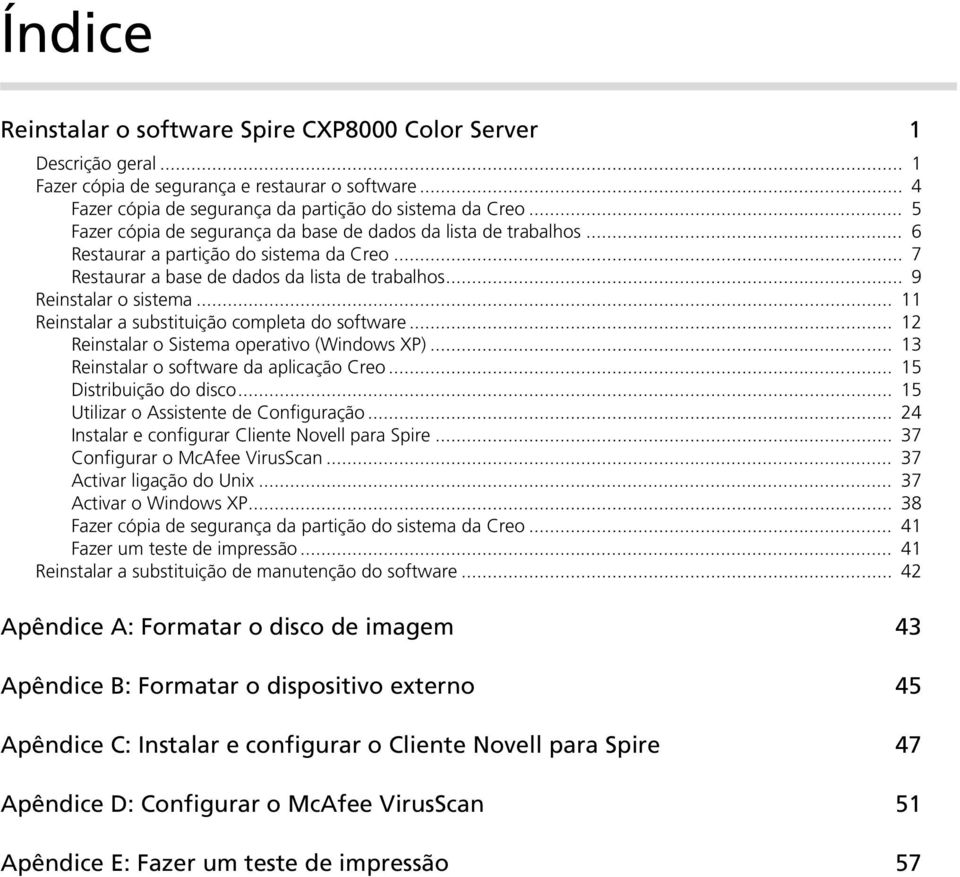 .. 11 Reinstalar a substituição completa do software... 12 Reinstalar o Sistema operativo (Windows XP)... 13 Reinstalar o software da aplicação Creo... 15 Distribuição do disco.