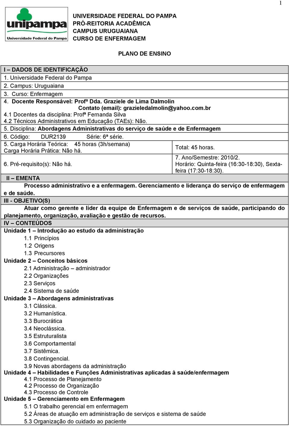 2 Técnicos Administrativos em Educação (TAEs): Não. 5. Disciplina: Abordagens Administrativas do serviço de saúde e de Enfermagem 6. Código: DUR2139 Série: 6ª série. 5. Carga Horária Teórica: 45 horas (3h/semana) Carga Horária Prática: Não há.