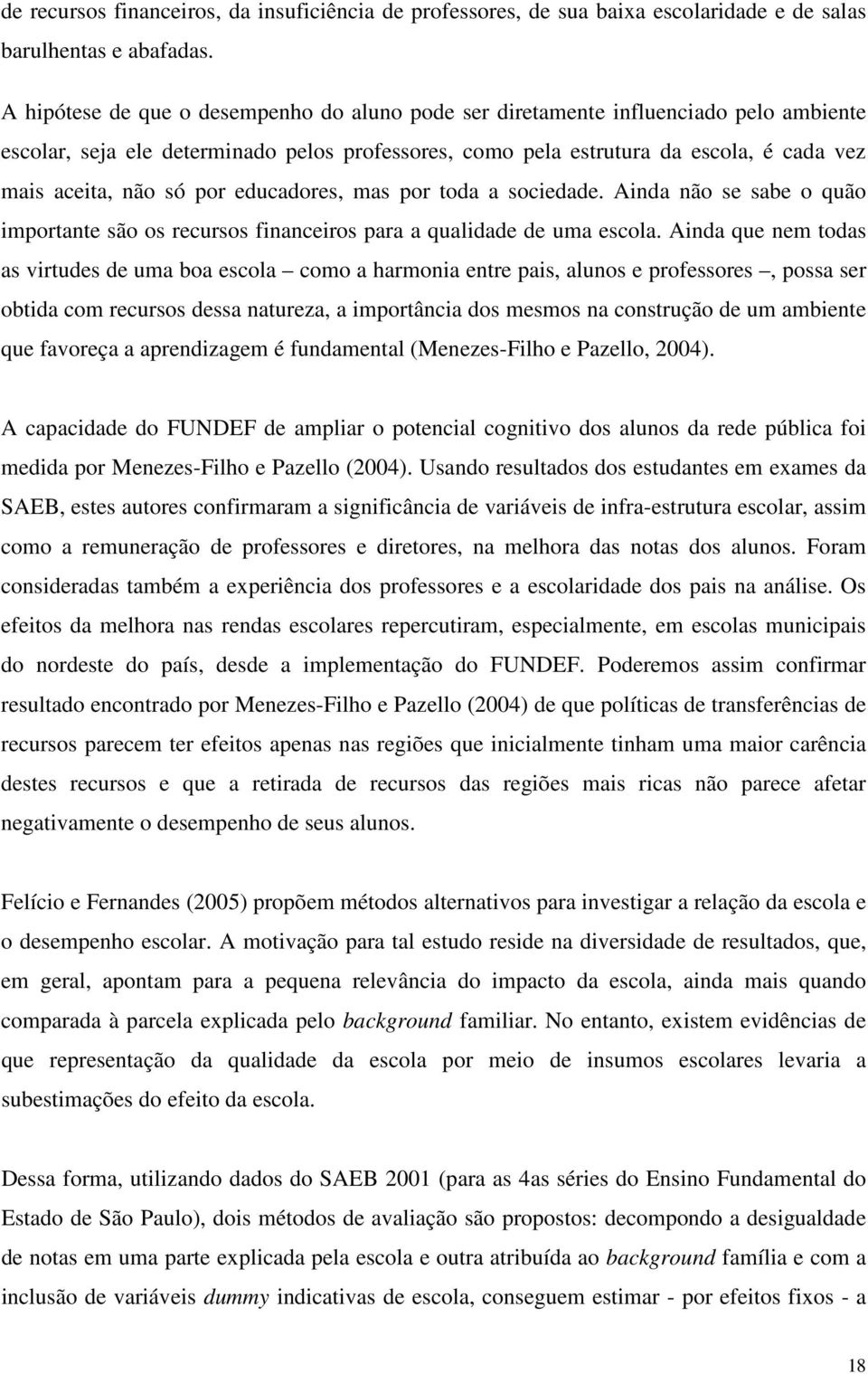 por educadores, mas por toda a sociedade. Ainda não se sabe o quão importante são os recursos financeiros para a qualidade de uma escola.