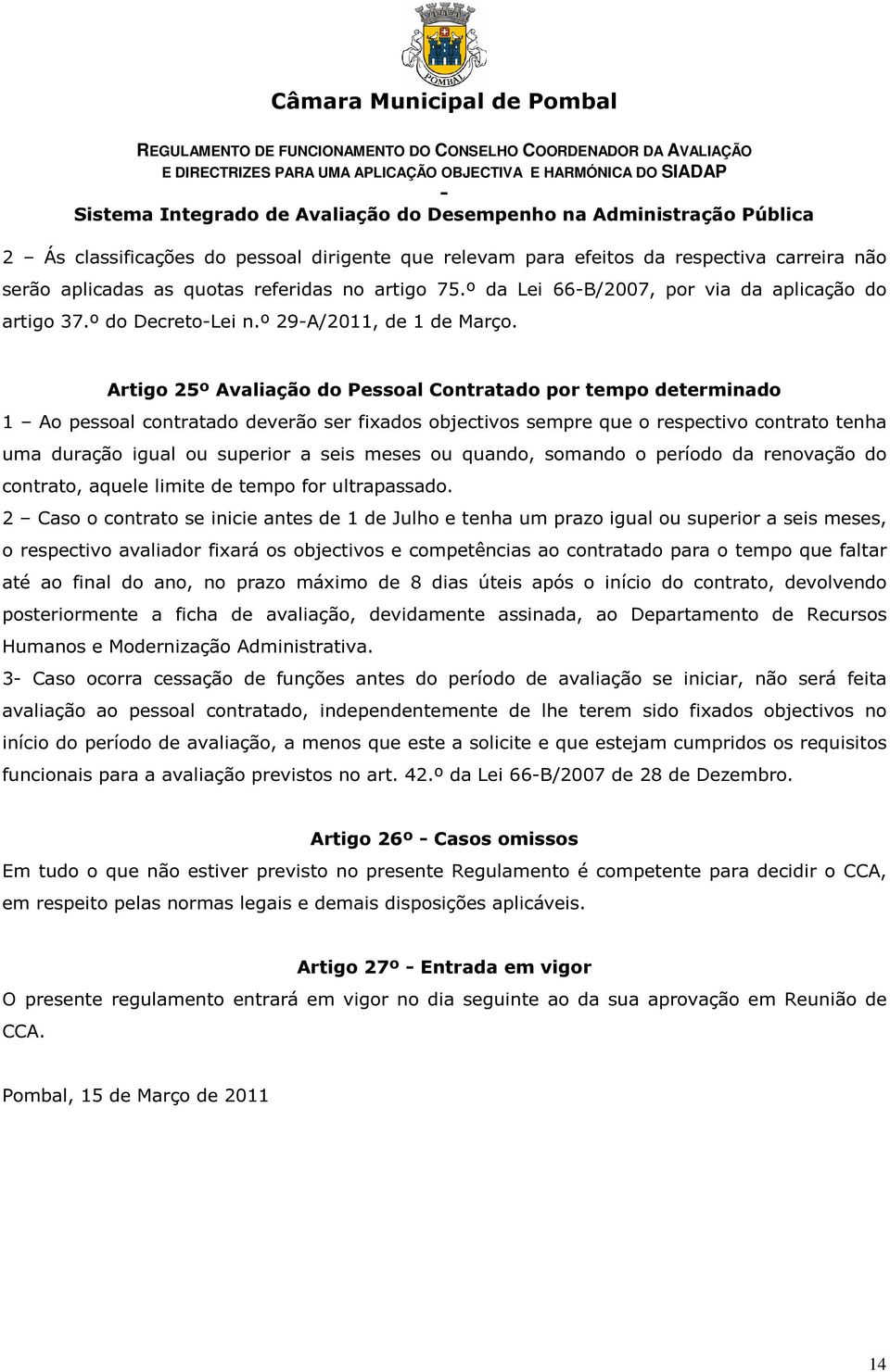 Artigo 25º Avaliação do Pessoal Contratado por tempo determinado 1 Ao pessoal contratado deverão ser fixados objectivos sempre que o respectivo contrato tenha uma duração igual ou superior a seis