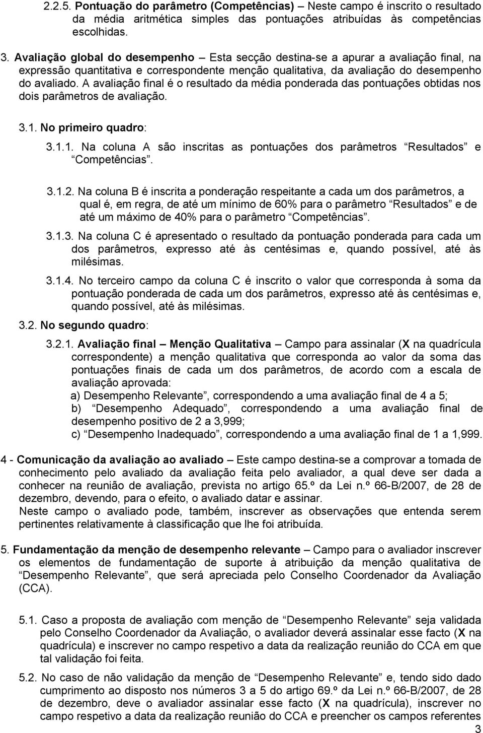 A avaliação final é o resultado da média ponderada das pontuações obtidas nos dois parâmetros de avaliação. 3.1. No primeiro quadro: 3.1.1. Na coluna A são inscritas as pontuações dos parâmetros Resultados e Competências.