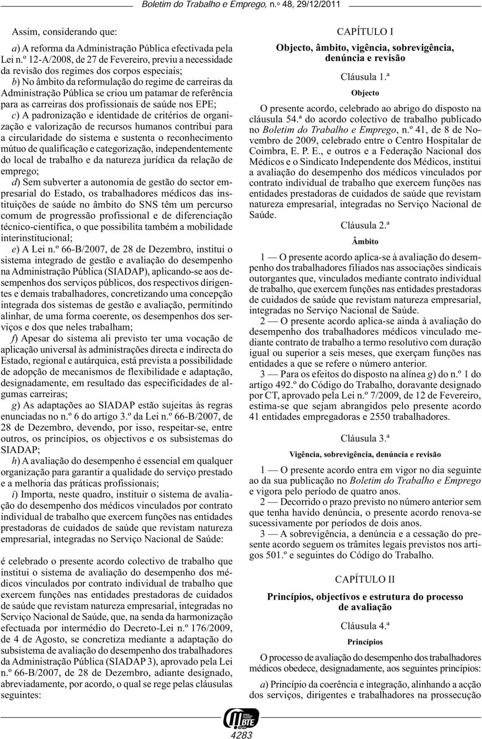 referência para as carreiras dos profissionais de saúde nos EPE; c) A padronização e identidade de critérios de organização e valorização de recursos humanos contribui para a circularidade do sistema