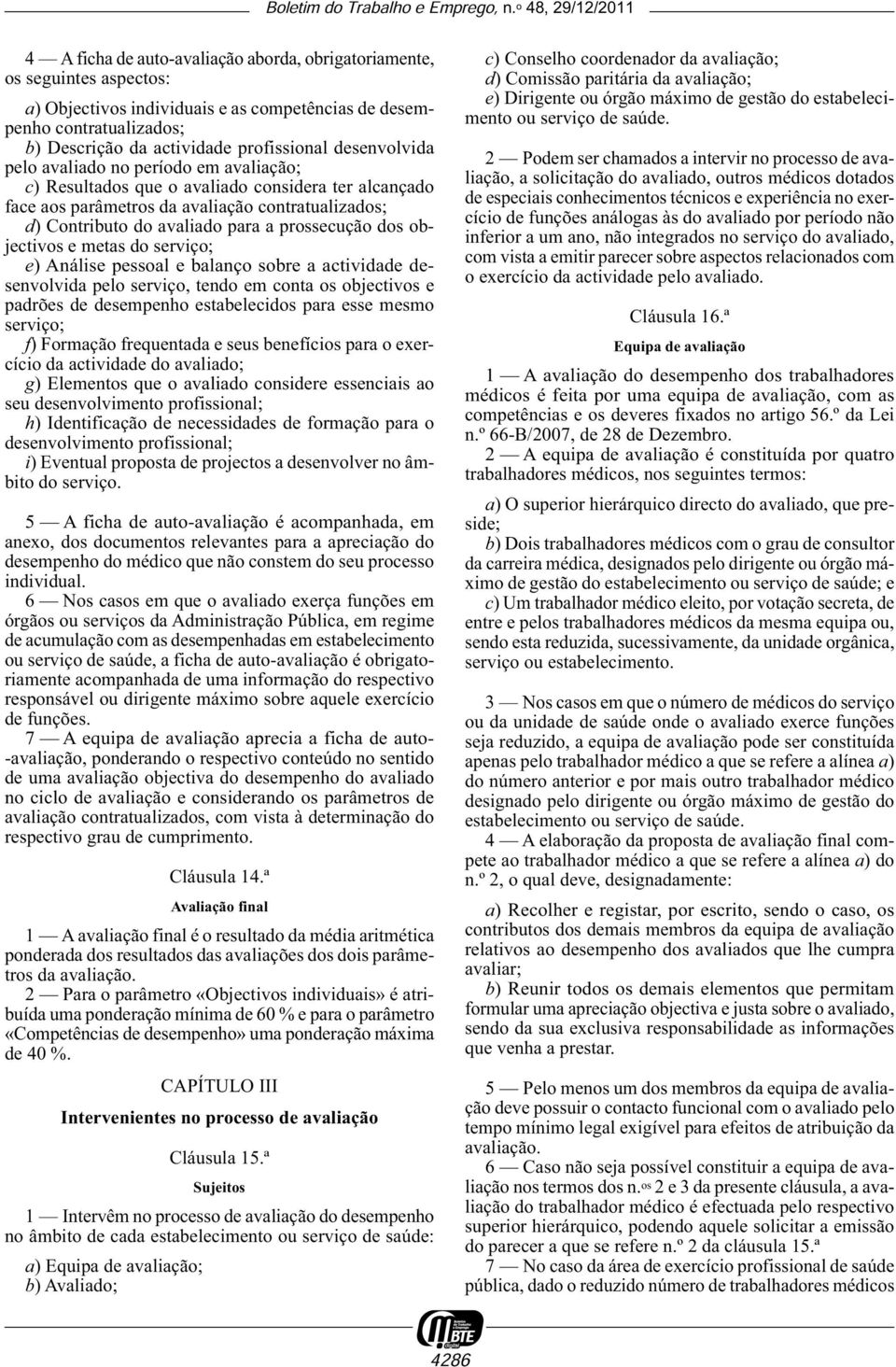 prossecução dos objectivos e metas do serviço; e) Análise pessoal e balanço sobre a actividade desenvolvida pelo serviço, tendo em conta os objectivos e padrões de desempenho estabelecidos para esse